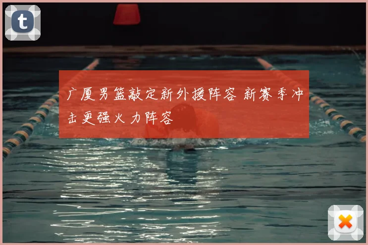 广厦男篮敲定新外援阵容 新赛季冲击更强火力阵容