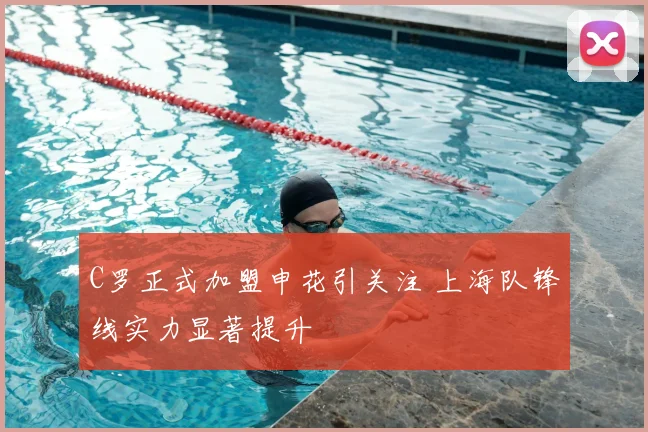 C罗正式加盟申花引关注 上海队锋线实力显著提升