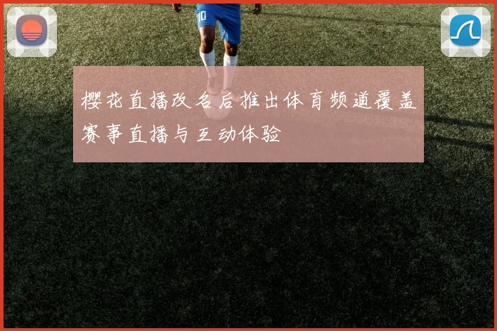 樱花直播改名后推出体育频道覆盖赛事直播与互动体验