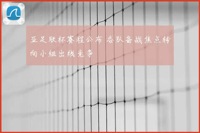 亚足联杯赛程公布 各队备战焦点转向小组出线竞争