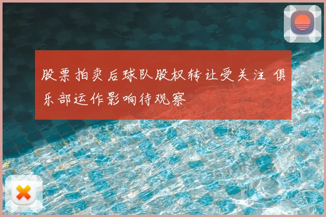 股票拍卖后球队股权转让受关注 俱乐部运作影响待观察