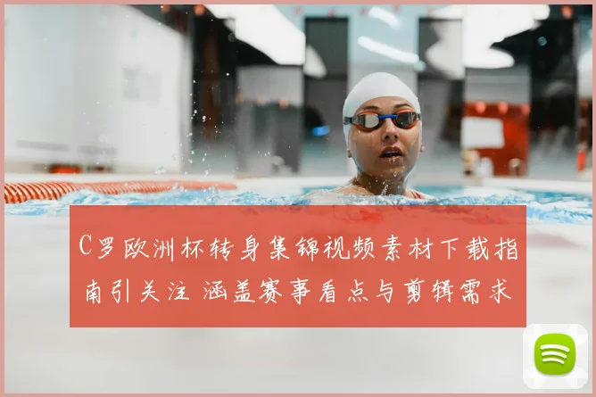C罗欧洲杯转身集锦视频素材下载指南引关注 涵盖赛事看点与剪辑需求